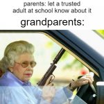 somebody's going to die tonight | me: *gets bullied*; parents: let a trusted adult at school know about it; grandparents: | image tagged in queen gun,memes | made w/ Imgflip meme maker