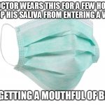Face mask | A DOCTOR WEARS THIS FOR A FEW HOURS TO STOP HIS SALIVA FROM ENTERING A WOUND; AND GETTING A MOUTHFUL OF BLOOD | image tagged in face mask | made w/ Imgflip meme maker