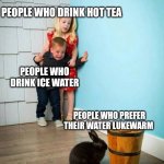 Lukewarm water is disgusting | PEOPLE WHO DRINK HOT TEA; PEOPLE WHO DRINK ICE WATER; PEOPLE WHO PREFER THEIR WATER LUKEWARM | image tagged in boy and girl scared of bunny | made w/ Imgflip meme maker