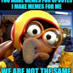 Gonzo the Great Memer | YOU MAKE MEMES FOR UPVOTES
I MAKE MEMES FOR ME; WE ARE NOT THE SAME | image tagged in gonzo,muppets,funny memes,making memes,we are not the same,lol | made w/ Imgflip meme maker
