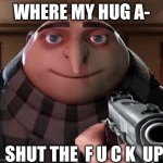 Gru Gun | WHERE MY HUG A- SHUT THE  F U C K  UP | image tagged in gru gun | made w/ Imgflip meme maker