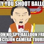 chinese spy balloon | WHY YOU SHOOT BALLOON; BALLOON NO SPY, BALLOON FRIENDLY HIGH PRECISION CAMERA TOURIST ONLY! | image tagged in south-park-chinese-guy,spy,balloon,usa,china | made w/ Imgflip meme maker