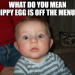 worry | WHAT DO YOU MEAN 'DIPPY EGG IS OFF THE MENU'? | image tagged in worry | made w/ Imgflip meme maker