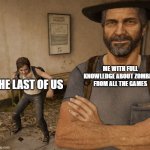 Joel and Ellie Museum | ME WITH FULL KNOWLEDGE ABOUT ZOMBIES FROM ALL THE GAMES; THE LAST OF US | image tagged in joel and ellie museum | made w/ Imgflip meme maker