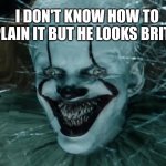 Bri'ish innit | I DON'T KNOW HOW TO EXPLAIN IT BUT HE LOOKS BRITISH. | image tagged in pennywise creepy smile | made w/ Imgflip meme maker