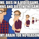 Deja vu | ME, DIES IN A VIDEO GAME, RESPAWNS AND DIES IN THE SAME PLACE; MY BRAIN FOR NO REASON | image tagged in deja vu | made w/ Imgflip meme maker