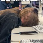 nothing to do in school | WHEN YOU HAVE NOTHING TO DO IN SCHOOL | image tagged in sleeping at school | made w/ Imgflip meme maker