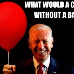 A clown isn't a clown without a balloon | WITHOUT A BALLOON; WHAT WOULD A CLOWN BE | image tagged in biden balloongate | made w/ Imgflip meme maker