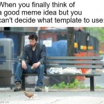 So annoying | When you finally think of a good meme idea but you can't decide what template to use: | image tagged in memes,sad keanu,bruh,idk,imgflip | made w/ Imgflip meme maker