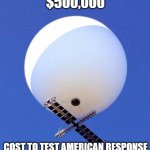 Chinese Spy Balloon | COST TO SHOOT DOWN A BALLOON; $500,000; COST TO TEST AMERICAN RESPONSE; PRICELESS | image tagged in chinese spy balloon,made in china,military,spying,memes,2023 | made w/ Imgflip meme maker