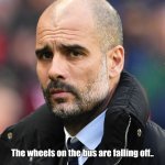 The wheels on the bus are falling off.. | The wheels on the bus are falling off.. | image tagged in pep guardiola | made w/ Imgflip meme maker