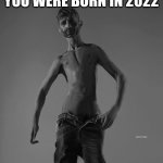 gigachad | YOU WERE BORN IN 2022 | image tagged in nu-chad | made w/ Imgflip meme maker