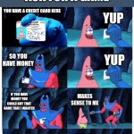 patrick not my wallet | YOU HAVE A CREDIT CARD HERE YUP SO YOU HAVE MONEY YUP IF YOU HAVE MONEY YOU COULD BUY THAT GAME THAT I WANTED MAKES SENSE TO ME SO CAN YOU B | image tagged in patrick not my wallet | made w/ Imgflip meme maker