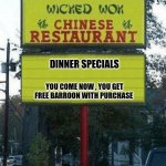 Chinese Food | DINNER SPECIALS; YOU COME NOW , YOU GET FREE BARROON WITH PURCHASE | image tagged in chinese restaurant | made w/ Imgflip meme maker