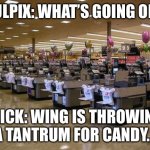 Wing throws a fit | VULPIX: WHAT’S GOING ON? FLICK: WING IS THROWING A TANTRUM FOR CANDY… | image tagged in supermarket | made w/ Imgflip meme maker