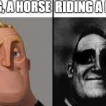 OH NO | RIDING, A HORSE RIDING A HORSE | image tagged in normal and dark mr incredibles,funny memes,dank memes,memes,funny,fun | made w/ Imgflip meme maker