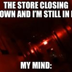 Backrooms Level ! | THE STORE CLOSING DOWN AND I’M STILL IN IT; MY MIND: | image tagged in backrooms level | made w/ Imgflip meme maker