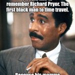 No? Not funny? | In honor of Black History Month 
I would like to remember Richard Pryor. The first black man to time travel. Because his momma knocked him into next week. | image tagged in richard pryor looking surprised,funny | made w/ Imgflip meme maker