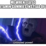 gummiez | ME WHEN I EAT 3 VITAMIN GUMMIES INSTEAD OF 2: | image tagged in unlimited power | made w/ Imgflip meme maker