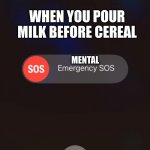 Emergency sos | WHEN YOU POUR MILK BEFORE CEREAL; MENTAL | image tagged in emergency sos,milk,before,cereal,milk before cereal | made w/ Imgflip meme maker