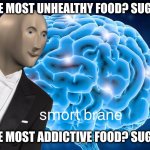 Notrishun | THE MOST UNHEALTHY FOOD? SUGAR; smort; THE MOST ADDICTIVE FOOD? SUGAR | image tagged in stonks guy brane | made w/ Imgflip meme maker