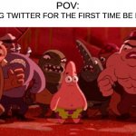 its only gonna get worse from there, kid. | POV:; USING TWITTER FOR THE FIRST TIME BE LIKE: | image tagged in patrick star crowded,memes,pov,spongebob,patrick,twitter | made w/ Imgflip meme maker