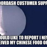 Chinese Spy Balloon | HI! DOORDASH CUSTOMER SUPPORT? I WOULD LIKE TO REPORT I NEVER
RECEIVED MY CHINESE FOOD ORDER | image tagged in chinese spy balloon | made w/ Imgflip meme maker