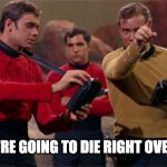 Captain Kirk and 3 hapless red-shirted guys | SO, YOU'RE GOING TO DIE RIGHT OVER THERE | image tagged in kirk and a few redshirts | made w/ Imgflip meme maker