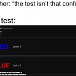 The test: | Teacher: “the test isn’t that confusing; The test:; BTW YOU SHOULD GO VISIT THIS CHANNEL, IT HAS A BUNCH OF COOL AND CURSED MINECRAFT CONTENT :D | image tagged in memes,funny,fun,pick blue | made w/ Imgflip meme maker