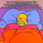 Homer Simpson Sleeping Happy | me at night imagining the best things that could happen to me and creating my own reality | image tagged in homer simpson sleeping happy | made w/ Imgflip meme maker