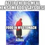I was ready to hibernate but | AFTER THE BIG MEAL WHEN SOMEBODY SAYS DESERT; FOOD IN MY STOMACH | image tagged in text adios | made w/ Imgflip meme maker