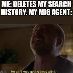 He can't keep getting away with it | ME: DELETES MY SEARCH HISTORY. MY MI6 AGENT: | image tagged in he can't keep getting away with it | made w/ Imgflip meme maker