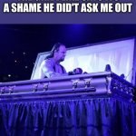 Rising from Coffin | ME AT MY FUNERAL WHEN THE GIRL I LIKE SAYS ITS A SHAME HE DID'T ASK ME OUT | image tagged in rising from coffin | made w/ Imgflip meme maker