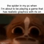 bruh | the spider in my pc when I’m about to be playing a game that has realistic graphics with rtx on | image tagged in gifs,funny,unfunny,not really a gif,barney will eat all of your delectable biscuits | made w/ Imgflip video-to-gif maker