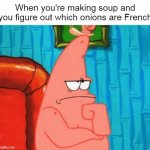 thinking patrick | When you're making soup and you figure out which onions are French | image tagged in thinking patrick,meme,memes,funny | made w/ Imgflip meme maker