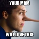 your mom will love this | YOUR MOM; WILL LOVE THIS | image tagged in memes,nose,mom | made w/ Imgflip meme maker