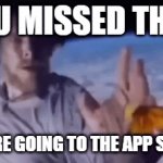 NOOOOOOO | YOU MISSED THE X; YOU'RE GOING TO THE APP STORE | image tagged in gifs,memes | made w/ Imgflip video-to-gif maker