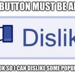 Facebook must add this | THIS BUTTON MUST BE ADDED; ON FACEBOOK SO I CAN DISLIKE SOME POPULAR WOMEN | image tagged in facebook dislike,meme,funny | made w/ Imgflip meme maker