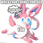 sylveon found her dad | WHEN YOUR FOUND YOUR DAD; D-DD-DAD? YOU | image tagged in surprised sylveon,memes | made w/ Imgflip meme maker