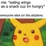 Surprised Pikachu Meme | me: *eating wings as a snack cuz im hungry* everyone else on the airplane: | image tagged in memes,surprised pikachu | made w/ Imgflip meme maker