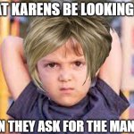 karen | WHAT KARENS BE LOOKING LIKE; WHEN THEY ASK FOR THE MANAGER | image tagged in angry kid | made w/ Imgflip meme maker