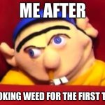 i havent done it and maybe will | ME AFTER; SMOKING WEED FOR THE FIRST TIME | image tagged in jeffy,drugs,weed,high | made w/ Imgflip meme maker