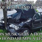 Elon gets a honda and hondabumps | WHEN ELON MUSK GETS RID OF TESLA AND HIS PRIUS; ELON MUSK GETS A HONDA AND HONDABUMPS A TESLA: | image tagged in car crash,honda,hondabump,elon musk | made w/ Imgflip meme maker