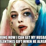 Halloween Crazy Lady | WONDERING HOW I CAN GET MY HUSBAND THE PERFECT VALENTINES GIFT WHEN HE ALREADY HAS ME | image tagged in halloween crazy lady | made w/ Imgflip meme maker