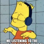 This Is Me All The Time | ME LISTENING TO THE SAME FIVE SONGS EVERYDAY | image tagged in bart simpson music,listening to music,same five songs,bart simpson,the simpsons | made w/ Imgflip meme maker