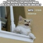 father, I crave violence cat | POV: THE PARTY WARLOCK AFTER GETTING MENTALLY TORTURED VIA MAGIC, AND IS FACT TO FACE WITH THE ONE WHO DID IT; GUYS! | image tagged in father i crave violence cat | made w/ Imgflip meme maker
