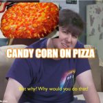 why | CANDY CORN ON PIZZA | image tagged in but why | made w/ Imgflip meme maker
