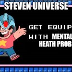 Get Equipped | STEVEN UNIVERSE; MENTAL HEATH PROBLEMS | image tagged in get equipped | made w/ Imgflip meme maker