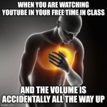 This happened to me today ;-; | WHEN YOU ARE WATCHING YOUTUBE IN YOUR FREE TIME IN CLASS; AND THE VOLUME IS ACCIDENTALLY ALL THE WAY UP | image tagged in lol heartburn,youtube,embarrassing,meme,funny | made w/ Imgflip meme maker