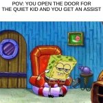 Spongebob Ight Imma Head Out Meme | POV: YOU OPEN THE DOOR FOR THE QUIET KID AND YOU GET AN ASSIST | image tagged in memes,spongebob ight imma head out | made w/ Imgflip meme maker